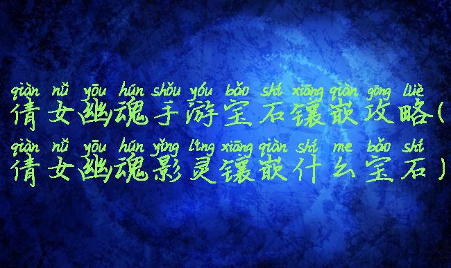 倩女幽魂手游宝石镶嵌攻略(倩女幽魂影灵镶嵌什么宝石)