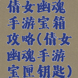 倩女幽魂手游宝箱攻略(倩女幽魂手游宝匣钥匙)