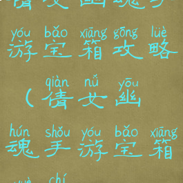 倩女幽魂手游宝箱攻略(倩女幽魂手游宝箱钥匙)