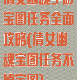 倩女幽魂手游宝图任务全面攻略(倩女幽魂宝图任务不掉宝图)