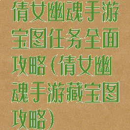 倩女幽魂手游宝图任务全面攻略(倩女幽魂手游藏宝图攻略)