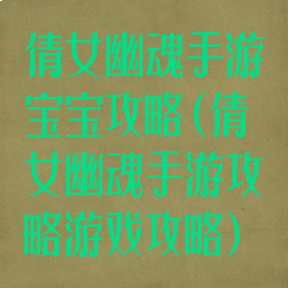 倩女幽魂手游宝宝攻略(倩女幽魂手游攻略游戏攻略)