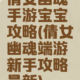 倩女幽魂手游宝宝攻略(倩女幽魂端游新手攻略最新)