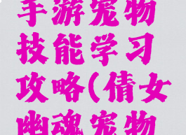 倩女幽魂手游宠物技能学习攻略(倩女幽魂宠物打技能)