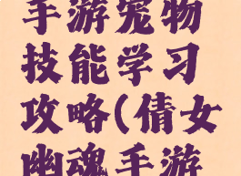 倩女幽魂手游宠物技能学习攻略(倩女幽魂手游画魂宠物)