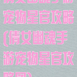 倩女幽魂手游宠物星官攻略(倩女幽魂手游宠物星官攻略图)