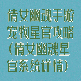 倩女幽魂手游宠物星官攻略(倩女幽魂星官系统详情)