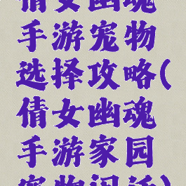 倩女幽魂手游宠物选择攻略(倩女幽魂手游家园宠物闲话)