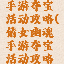 倩女幽魂手游夺宝活动攻略(倩女幽魂手游夺宝活动攻略图)