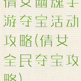 倩女幽魂手游夺宝活动攻略(倩女全民夺宝攻略)