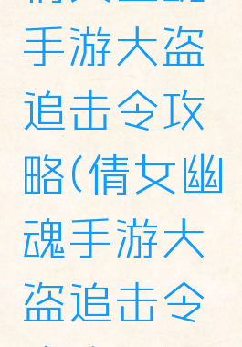 倩女幽魂手游大盗追击令攻略(倩女幽魂手游大盗追击令攻略图)