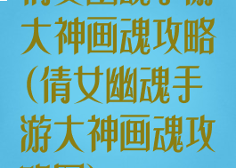 倩女幽魂手游大神画魂攻略(倩女幽魂手游大神画魂攻略图)