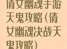 倩女幽魂手游天鬼攻略(倩女幽魂决战天鬼攻略)