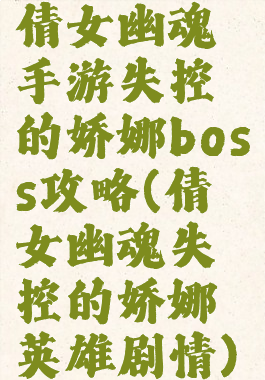 倩女幽魂手游失控的娇娜boss攻略(倩女幽魂失控的娇娜英雄剧情)