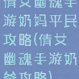 倩女幽魂手游奶妈平民攻略(倩女幽魂手游奶爸攻略)