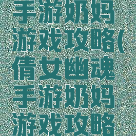 倩女幽魂手游奶妈游戏攻略(倩女幽魂手游奶妈游戏攻略大全)