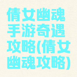 倩女幽魂手游奇遇攻略(倩女幽魂攻略)