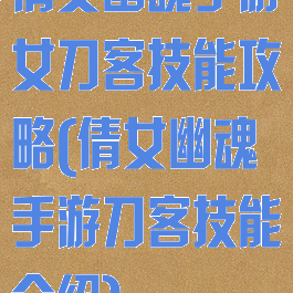 倩女幽魂手游女刀客技能攻略(倩女幽魂手游刀客技能介绍)