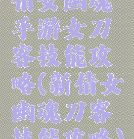 倩女幽魂手游女刀客技能攻略(新倩女幽魂刀客技能攻略)