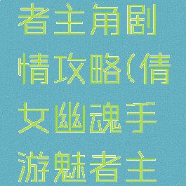 倩女幽魂手游女魅者主角剧情攻略(倩女幽魂手游魅者主角剧情怎么过)