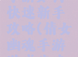 倩女幽魂手游如何快速新手攻略(倩女幽魂手游游戏攻略秘籍)