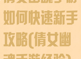 倩女幽魂手游如何快速新手攻略(倩女幽魂手游经验)