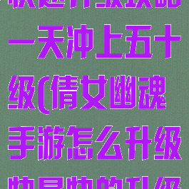 倩女幽魂手游快速升级攻略一天冲上五十级(倩女幽魂手游怎么升级快最快的升级方法)