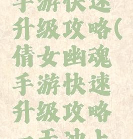 倩女幽魂手游快速升级攻略(倩女幽魂手游快速升级攻略一天冲上五十级)