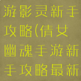 倩女幽魂手游影灵新手攻略(倩女幽魂手游新手攻略最新)