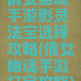 倩女幽魂手游影灵法宝选择攻略(倩女幽魂手游打宝攻略)
