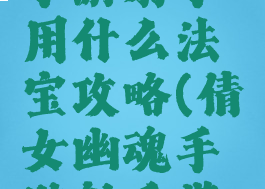 倩女幽魂手游射手用什么法宝攻略(倩女幽魂手游射手带什么法宝)