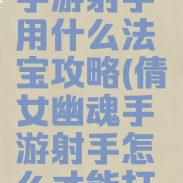 倩女幽魂手游射手用什么法宝攻略(倩女幽魂手游射手怎么才能打出伤害)
