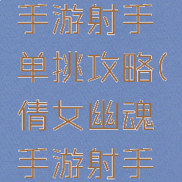 倩女幽魂手游射手单挑攻略(倩女幽魂手游射手单手攻略)
