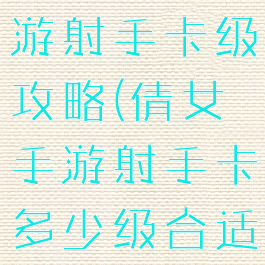 倩女幽魂手游射手卡级攻略(倩女手游射手卡多少级合适)