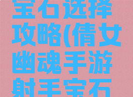 倩女幽魂手游射手宝石选择攻略(倩女幽魂手游射手宝石选择攻略图)