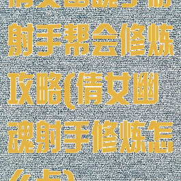 倩女幽魂手游射手帮会修炼攻略(倩女幽魂射手修炼怎么点)