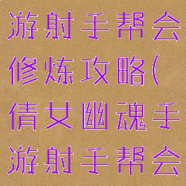 倩女幽魂手游射手帮会修炼攻略(倩女幽魂手游射手帮会修炼推荐)