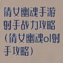 倩女幽魂手游射手战力攻略(倩女幽魂ol射手攻略)