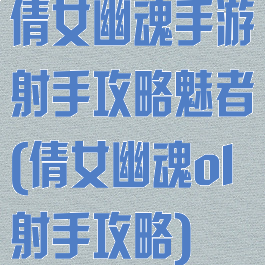 倩女幽魂手游射手攻略魅者(倩女幽魂ol射手攻略)