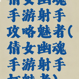 倩女幽魂手游射手攻略魅者(倩女幽魂手游射手打魅者)
