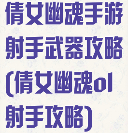 倩女幽魂手游射手武器攻略(倩女幽魂ol射手攻略)