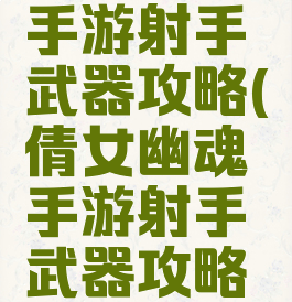 倩女幽魂手游射手武器攻略(倩女幽魂手游射手武器攻略视频)