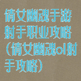 倩女幽魂手游射手职业攻略(倩女幽魂ol射手攻略)
