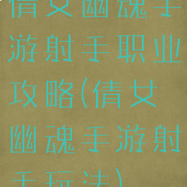 倩女幽魂手游射手职业攻略(倩女幽魂手游射手玩法)