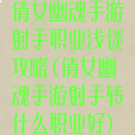 倩女幽魂手游射手职业浅谈攻略(倩女幽魂手游射手转什么职业好)
