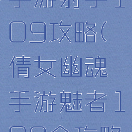 倩女幽魂手游射手109攻略(倩女幽魂手游魅者109全攻略)