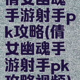 倩女幽魂手游射手pk攻略(倩女幽魂手游射手pk攻略视频)