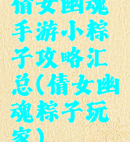 倩女幽魂手游小粽子攻略汇总(倩女幽魂粽子玩家)