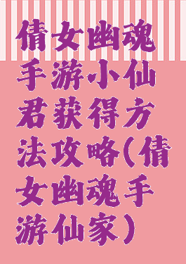 倩女幽魂手游小仙君获得方法攻略(倩女幽魂手游仙家)