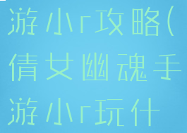 倩女幽魂手游小r攻略(倩女幽魂手游小r玩什么职业)